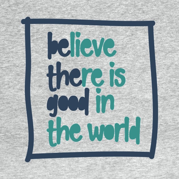 BElieve THEre is GOOD in the world by Unified by Design